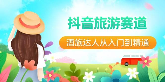 抖音旅游赛道酒 旅达人从入门到精通：直播+短视频+旅游  未来5年风口凯哥轻创网-网创项目资源站-副业项目-创业项目-搞钱项目凯哥轻创网