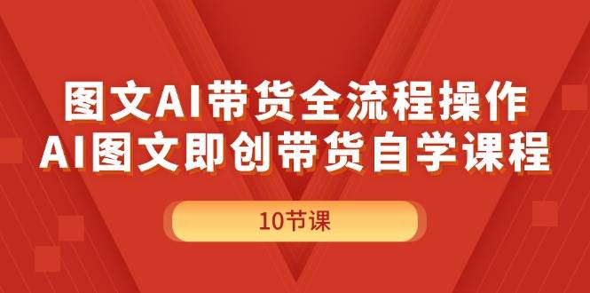 图文AI带货全流程操作，AI图文即创带货自学课程凯哥轻创网-网创项目资源站-副业项目-创业项目-搞钱项目凯哥轻创网