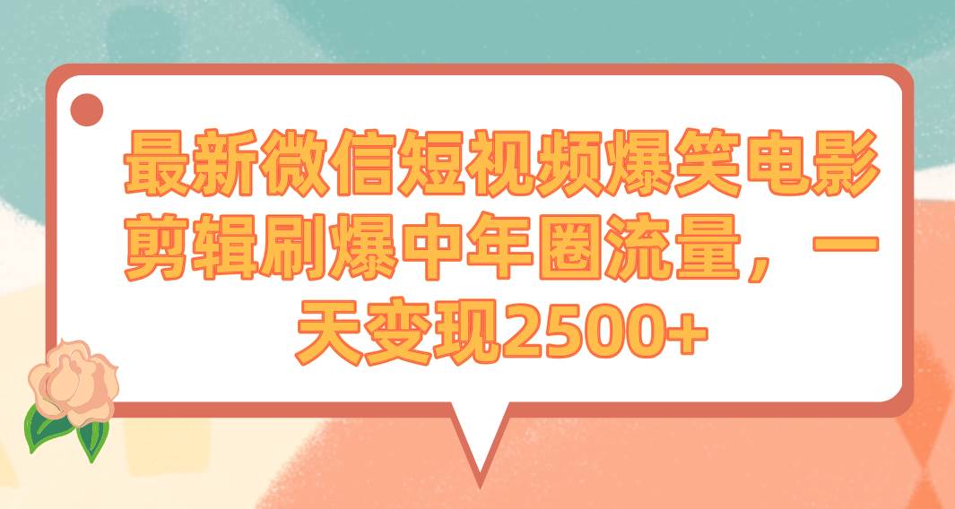 最新微信短视频爆笑电影剪辑刷爆中年圈流量，一天变现2500+凯哥轻创网-网创项目资源站-副业项目-创业项目-搞钱项目凯哥轻创网