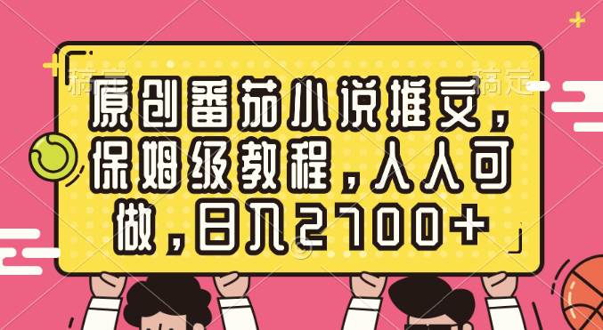 原创番茄小说推文，保姆级教程，人人可做，日入2700+凯哥轻创网-网创项目资源站-副业项目-创业项目-搞钱项目凯哥轻创网