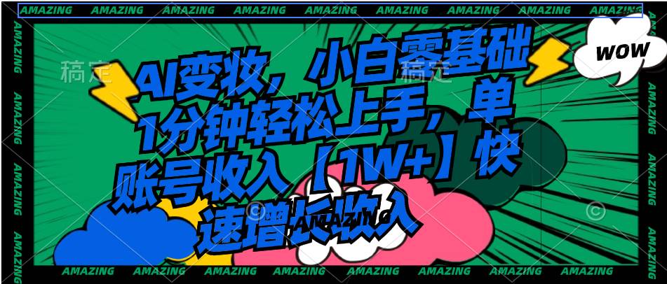 AI变妆，小白零基础1分钟轻松上手，单账号收入【1W+】快速增长收入凯哥轻创网-网创项目资源站-副业项目-创业项目-搞钱项目凯哥轻创网