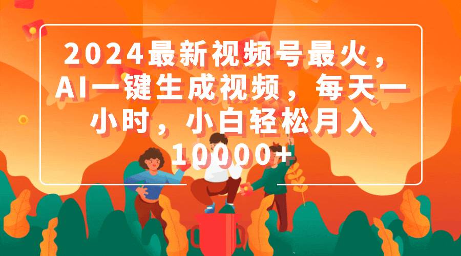 2024最新视频号最火，AI一键生成视频，每天一小时，小白轻松月入10000+凯哥轻创网-网创项目资源站-副业项目-创业项目-搞钱项目凯哥轻创网