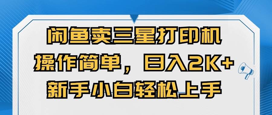 闲鱼卖三星打印机，操作简单，日入2000+，新手小白轻松上手凯哥轻创网-网创项目资源站-副业项目-创业项目-搞钱项目凯哥轻创网