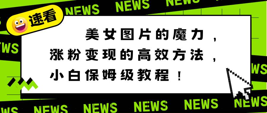 美女图片的魔力，涨粉变现的高效方法，小白保姆级教程！凯哥轻创网-网创项目资源站-副业项目-创业项目-搞钱项目凯哥轻创网