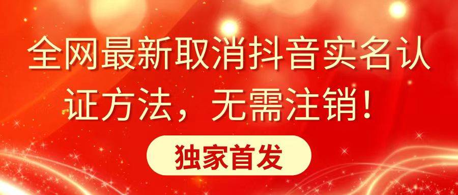 全网最新取消抖音实名认证方法，无需注销，独家首发凯哥轻创网-网创项目资源站-副业项目-创业项目-搞钱项目凯哥轻创网