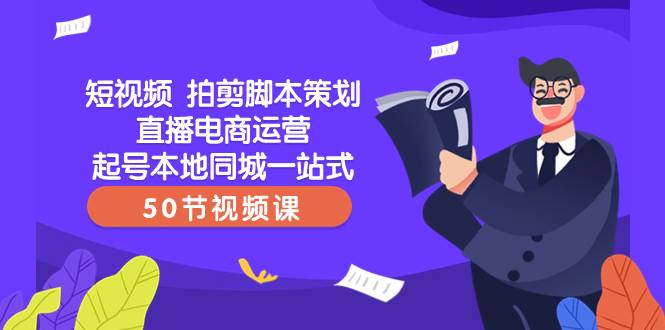 短视频 拍剪脚本策划直播电商运营起号本地同城一站式（50节视频课）凯哥轻创网-网创项目资源站-副业项目-创业项目-搞钱项目凯哥轻创网