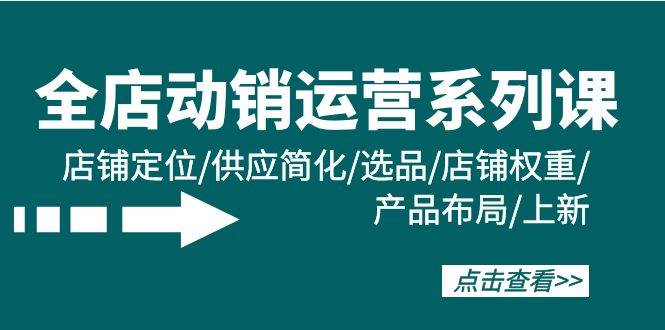 全店·动销运营系列课：店铺定位/供应简化/选品/店铺权重/产品布局/上新凯哥轻创网-网创项目资源站-副业项目-创业项目-搞钱项目凯哥轻创网