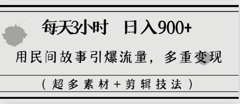 每天三小时日入900+，用民间故事引爆流量，多重变现（超多素材+剪辑技法）凯哥轻创网-网创项目资源站-副业项目-创业项目-搞钱项目凯哥轻创网