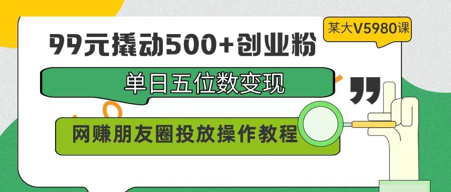 99元撬动500+创业粉，单日五位数变现，网赚朋友圈投放操作教程价值5980！凯哥轻创网-网创项目资源站-副业项目-创业项目-搞钱项目凯哥轻创网