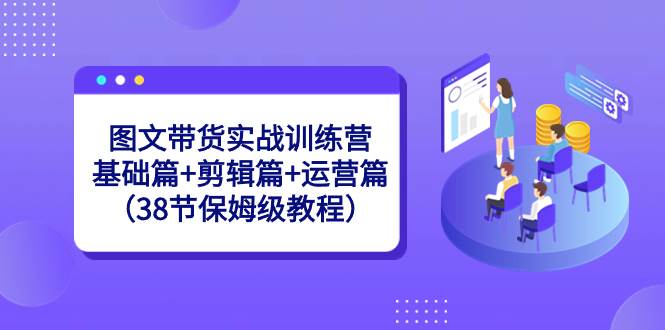 图文带货实战训练营：基础篇+剪辑篇+运营篇（38节保姆级教程）凯哥轻创网-网创项目资源站-副业项目-创业项目-搞钱项目凯哥轻创网