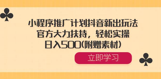 小程序推广计划抖音新出玩法，官方大力扶持，轻松实操，日入500(附赠素材)凯哥轻创网-网创项目资源站-副业项目-创业项目-搞钱项目凯哥轻创网