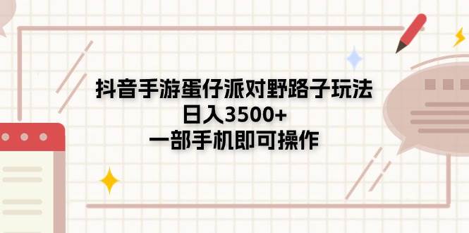 抖音手游蛋仔派对野路子玩法，日入3500+，一部手机即可操作凯哥轻创网-网创项目资源站-副业项目-创业项目-搞钱项目凯哥轻创网