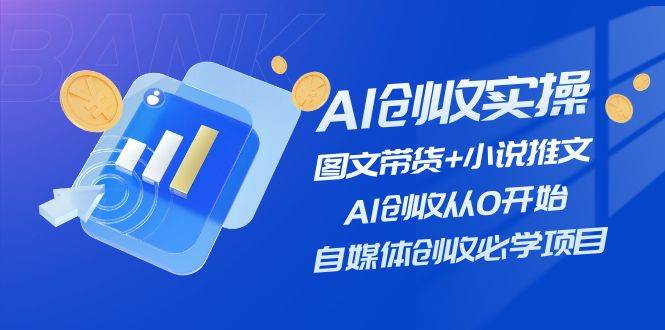AI创收实操—图文带货+小说推文，AI创收从0开始，自媒体创收必学项目凯哥轻创网-网创项目资源站-副业项目-创业项目-搞钱项目凯哥轻创网