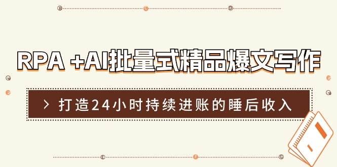 RPA +AI批量式 精品爆文写作  日更实操营，打造24小时持续进账的睡后收入凯哥轻创网-网创项目资源站-副业项目-创业项目-搞钱项目凯哥轻创网