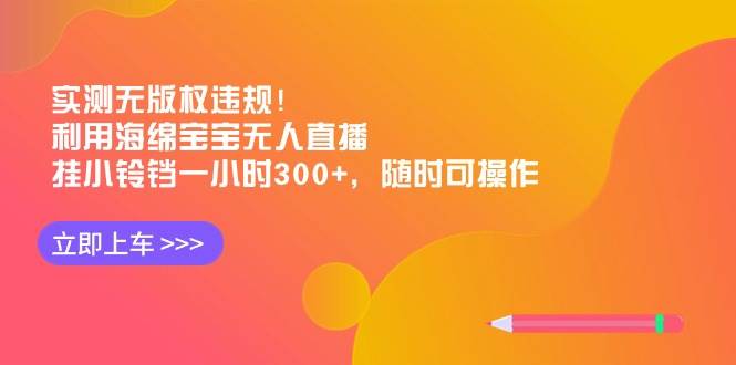 实测无版权违规！利用海绵宝宝无人直播，挂小铃铛一小时300+，随时可操作凯哥轻创网-网创项目资源站-副业项目-创业项目-搞钱项目凯哥轻创网