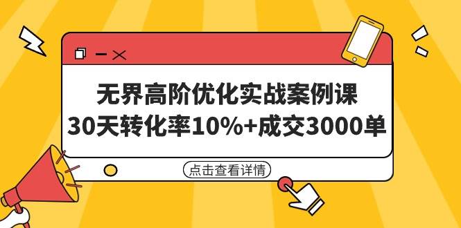 无界高阶优化实战案例课，30天转化率10%+成交3000单（8节课）凯哥轻创网-网创项目资源站-副业项目-创业项目-搞钱项目凯哥轻创网