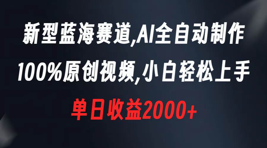新型蓝海赛道，AI全自动制作，100%原创视频，小白轻松上手，单日收益2000+凯哥轻创网-网创项目资源站-副业项目-创业项目-搞钱项目凯哥轻创网