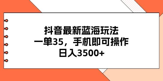 抖音最新蓝海玩法，一单35，手机即可操作，日入3500+，不了解一下真是…凯哥轻创网-网创项目资源站-副业项目-创业项目-搞钱项目凯哥轻创网