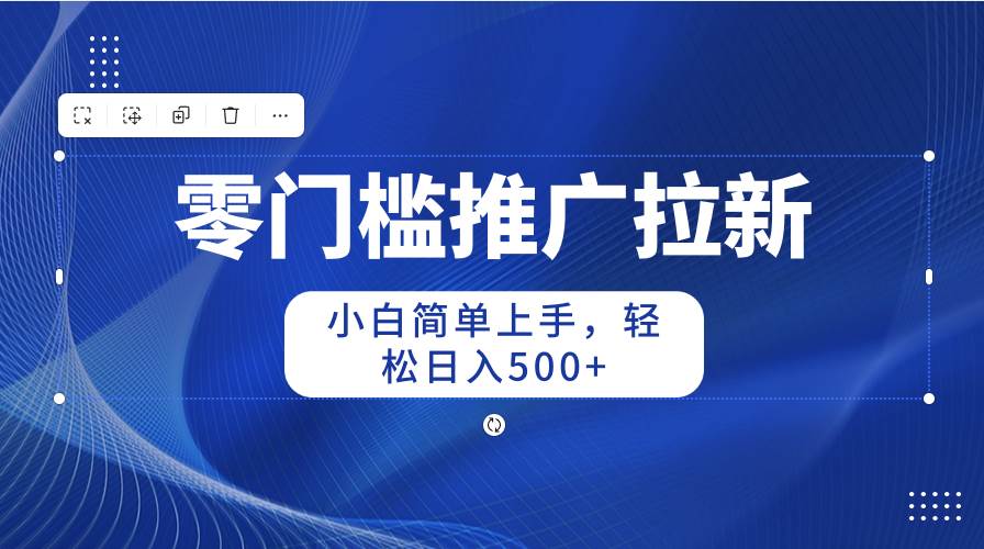 零门槛推广拉新，小白简单上手，轻松日入500+凯哥轻创网-网创项目资源站-副业项目-创业项目-搞钱项目凯哥轻创网