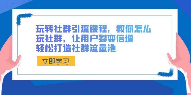 玩转社群 引流课程，教你怎么玩社群，让用户裂变倍增，轻松打造社群流量池凯哥轻创网-网创项目资源站-副业项目-创业项目-搞钱项目凯哥轻创网