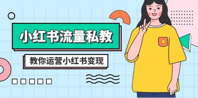 小红书-流量私教课：全方位教你运营小红书变现（22节课）凯哥轻创网-网创项目资源站-副业项目-创业项目-搞钱项目凯哥轻创网