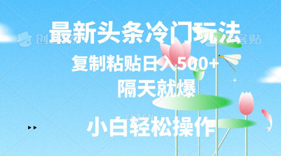 最新头条冷门玩法，隔天就爆，复制粘贴日入500+凯哥轻创网-网创项目资源站-副业项目-创业项目-搞钱项目凯哥轻创网