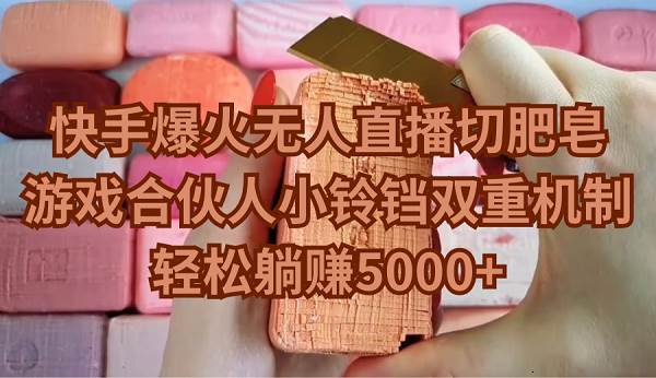 快手爆火无人直播切肥皂，游戏合伙人小铃铛双重机制，轻松躺赚5000+凯哥轻创网-网创项目资源站-副业项目-创业项目-搞钱项目凯哥轻创网