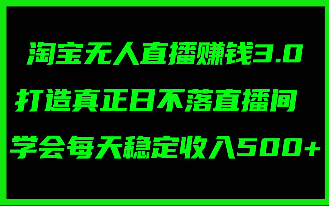 淘宝无人直播赚钱3.0，打造真正日不落直播间 ，学会每天稳定收入500+凯哥轻创网-网创项目资源站-副业项目-创业项目-搞钱项目凯哥轻创网