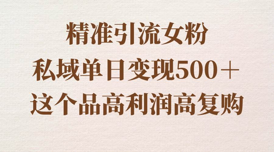 精准引流女粉，私域单日变现500＋，高利润高复购，保姆级实操教程分享凯哥轻创网-网创项目资源站-副业项目-创业项目-搞钱项目凯哥轻创网