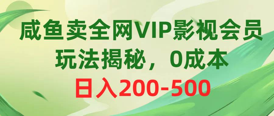 咸鱼卖全网VIP影视会员，玩法揭秘，0成本日入200-500凯哥轻创网-网创项目资源站-副业项目-创业项目-搞钱项目凯哥轻创网