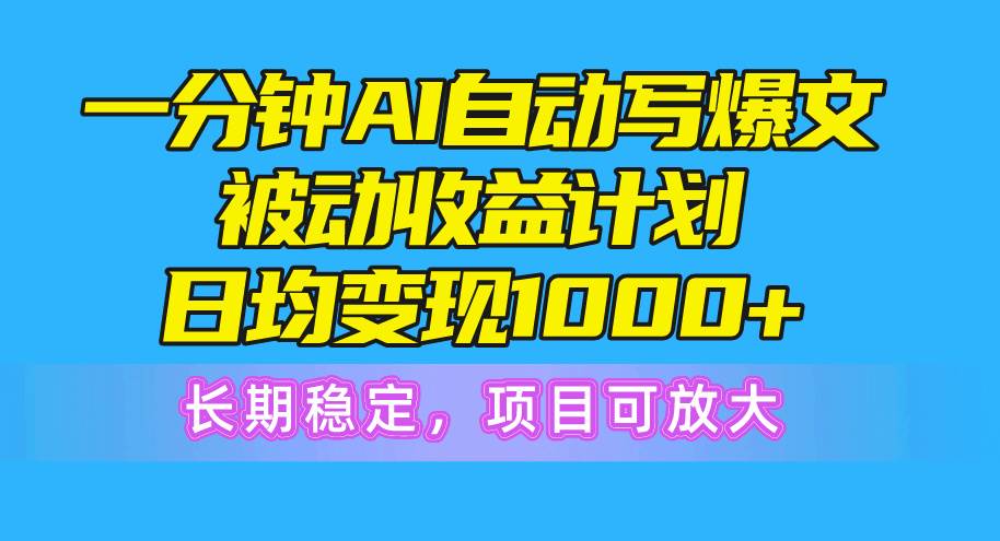一分钟AI爆文被动收益计划，日均变现1000+，长期稳定，项目可放大凯哥轻创网-网创项目资源站-副业项目-创业项目-搞钱项目凯哥轻创网
