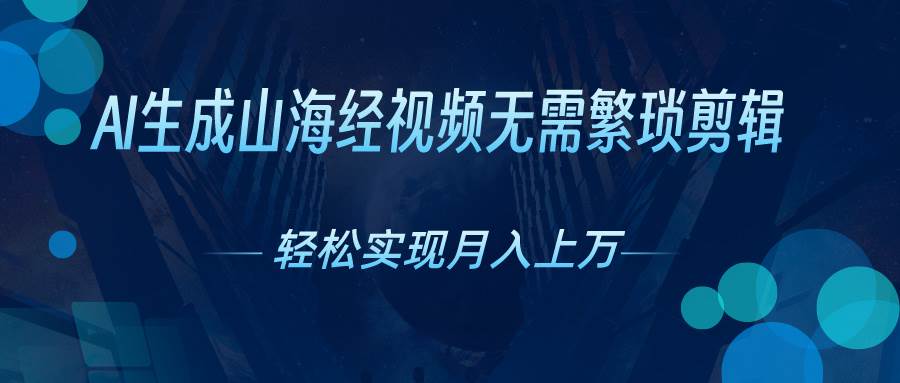 AI自动生成山海经奇幻视频，轻松月入过万，红利期抓紧凯哥轻创网-网创项目资源站-副业项目-创业项目-搞钱项目凯哥轻创网