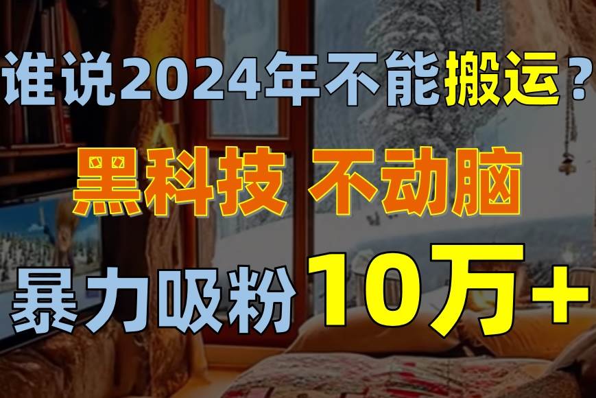 谁说2024年不能搬运？只动手不动脑，自媒体平台单月暴力涨粉10000+凯哥轻创网-网创项目资源站-副业项目-创业项目-搞钱项目凯哥轻创网