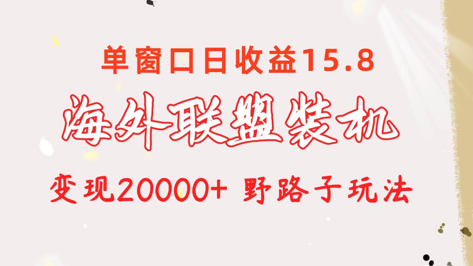海外联盟装机 单窗口日收益15.8  变现20000+ 野路子玩法凯哥轻创网-网创项目资源站-副业项目-创业项目-搞钱项目凯哥轻创网