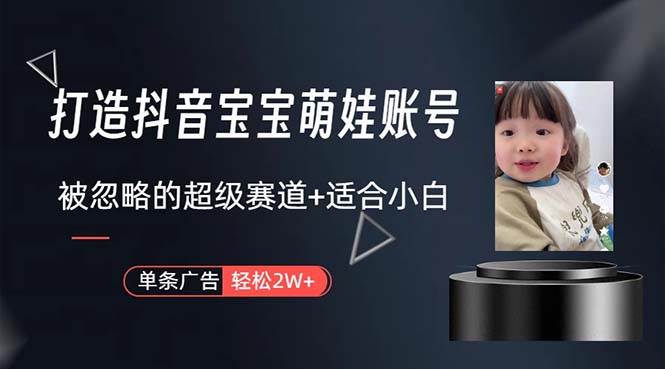 打造抖音宝宝账号，一条广告2W，大部分人忽略的超级赛道，小白简单入手凯哥轻创网-网创项目资源站-副业项目-创业项目-搞钱项目凯哥轻创网