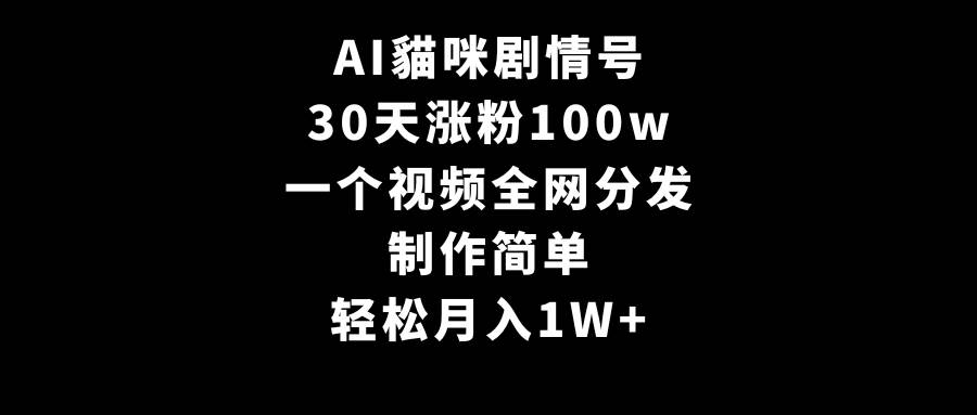 AI貓咪剧情号，30天涨粉100w，制作简单，一个视频全网分发，轻松月入1W+凯哥轻创网-网创项目资源站-副业项目-创业项目-搞钱项目凯哥轻创网
