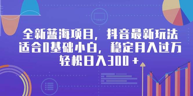 全新蓝海项目，抖音最新玩法，适合0基础小白，稳定月入过万，轻松日入300＋凯哥轻创网-网创项目资源站-副业项目-创业项目-搞钱项目凯哥轻创网