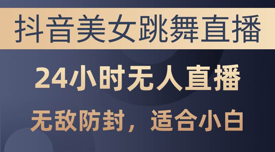 抖音美女跳舞直播，日入3000+，24小时无人直播，无敌防封技术，小白最…凯哥轻创网-网创项目资源站-副业项目-创业项目-搞钱项目凯哥轻创网