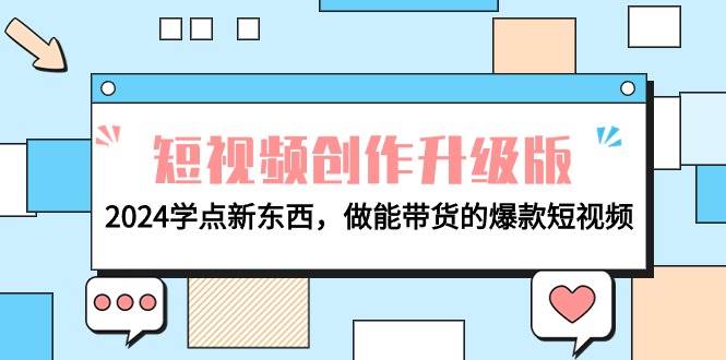 电商人必看-短视频创作升级版：2024学点新东西，做能带货的爆款短视频凯哥轻创网-网创项目资源站-副业项目-创业项目-搞钱项目凯哥轻创网
