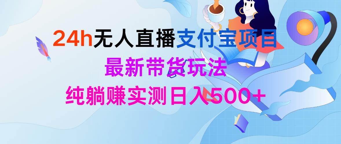 24h无人直播支付宝项目，最新带货玩法，纯躺赚实测日入500+凯哥轻创网-网创项目资源站-副业项目-创业项目-搞钱项目凯哥轻创网