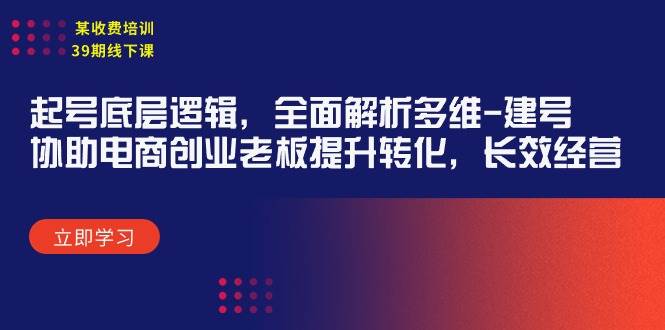 某收费培训39期线下课：起号底层逻辑，全面解析多维 建号，协助电商创业…凯哥轻创网-网创项目资源站-副业项目-创业项目-搞钱项目凯哥轻创网