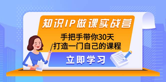 知识IP做课实战营，手把手带你30天打造一门自己的课程凯哥轻创网-网创项目资源站-副业项目-创业项目-搞钱项目凯哥轻创网