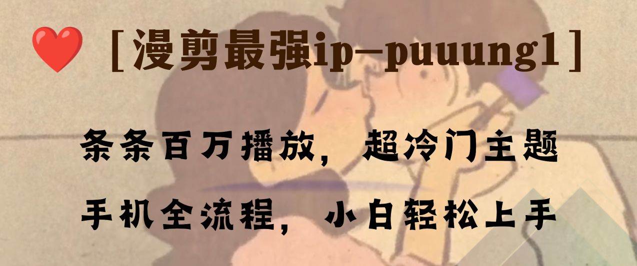 条条百万播放，漫剪最强冷门ip-puuung1，手机全流程，小白轻松学会！凯哥轻创网-网创项目资源站-副业项目-创业项目-搞钱项目凯哥轻创网