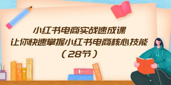 小红书电商实战速成课，让你快速掌握小红书电商核心技能（28节）凯哥轻创网-网创项目资源站-副业项目-创业项目-搞钱项目凯哥轻创网