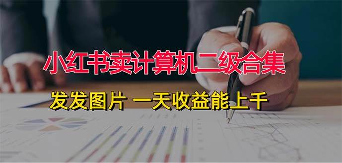 小红书卖计算机二级合集，发发图片 一天收益能上千凯哥轻创网-网创项目资源站-副业项目-创业项目-搞钱项目凯哥轻创网