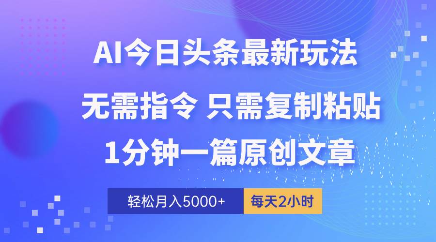 AI头条最新玩法 1分钟一篇 100%过原创 无脑复制粘贴 轻松月入5000+ 每…凯哥轻创网-网创项目资源站-副业项目-创业项目-搞钱项目凯哥轻创网