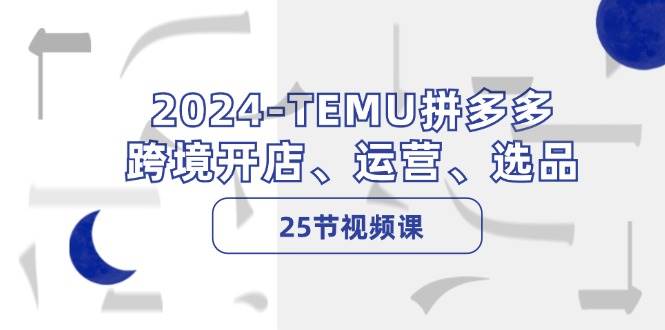 2024-TEMU拼多多·跨境开店、运营、选品（25节视频课）凯哥轻创网-网创项目资源站-副业项目-创业项目-搞钱项目凯哥轻创网