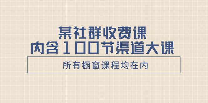 某社群收费课内含100节渠道大课（所有橱窗课程均在内）凯哥轻创网-网创项目资源站-副业项目-创业项目-搞钱项目凯哥轻创网