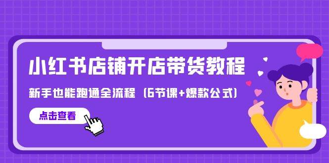 最新小红书店铺开店带货教程，新手也能跑通全流程（6节课+爆款公式）凯哥轻创网-网创项目资源站-副业项目-创业项目-搞钱项目凯哥轻创网