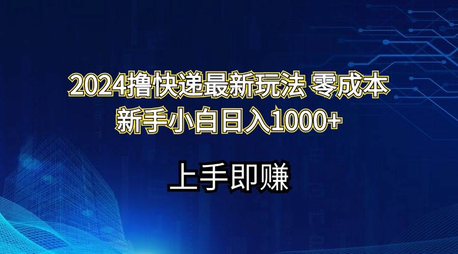 2024撸快递最新玩法零成本新手小白日入1000+凯哥轻创网-网创项目资源站-副业项目-创业项目-搞钱项目凯哥轻创网